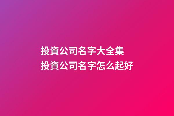 投資公司名字大全集 投資公司名字怎么起好-第1張-公司起名-玄機(jī)派